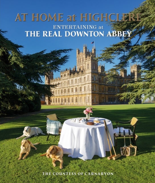 At Home at Highclere - Entertaining at The Real Downton Abbey