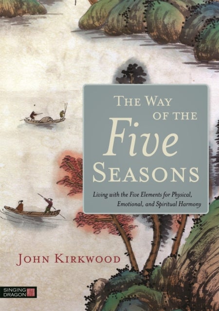 Way of the Five Seasons - Living with the Five Elements for Physical, Emotional, and Spiritual Harmony