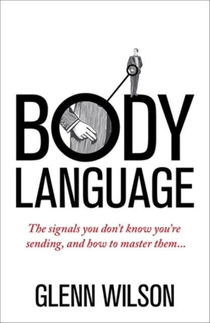 Body Language - The Signals You Don’t Know You’re Sending, and How To Master Them