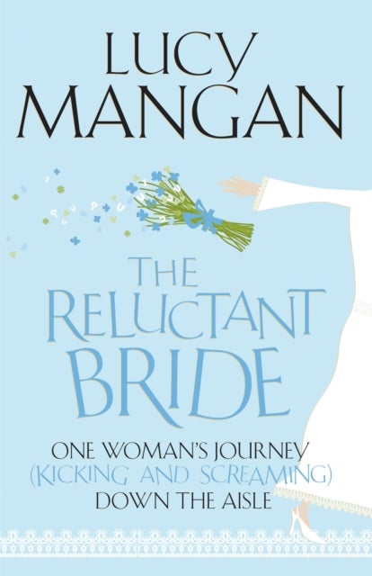 The Reluctant Bride - One Woman's Journey (Kicking and Screaming) Down the Aisle