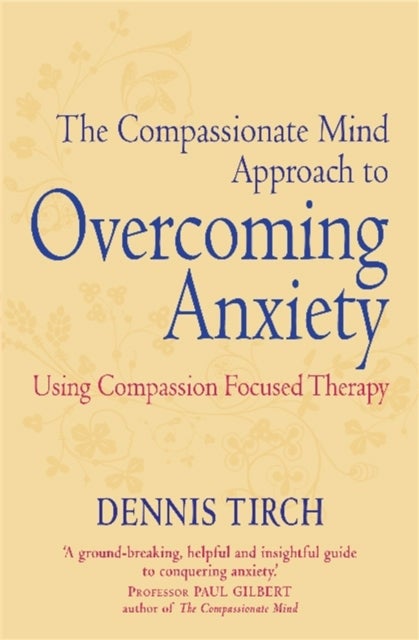 The Compassionate Mind Approach to Overcoming Anxiety - Using Compassion-focused Therapy
