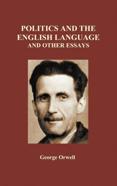 Politics and the English Language and Other Essays (Hardback) av George Orwell