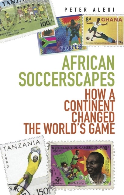 African Soccerscapes - How A Continent Changed the World's Game