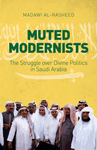 Muted Modernists - The Struggle Over Divine Politics in Saudi Arabia
