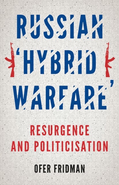 Russian ''Hybrid Warfare'' - Resurgence and Politicisation