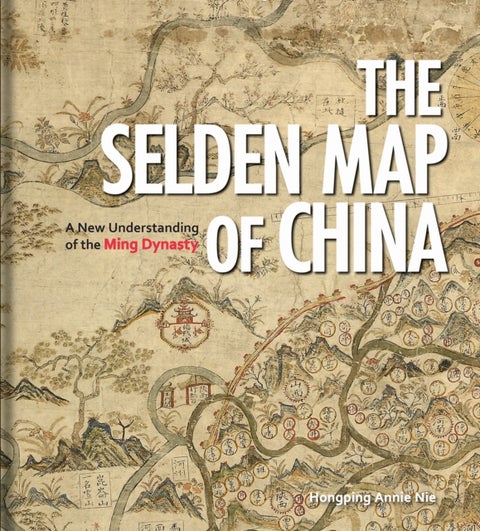The Selden Map of China – A New Understanding of the Ming Dynasty - A New Understanding of the Ming Dynasty