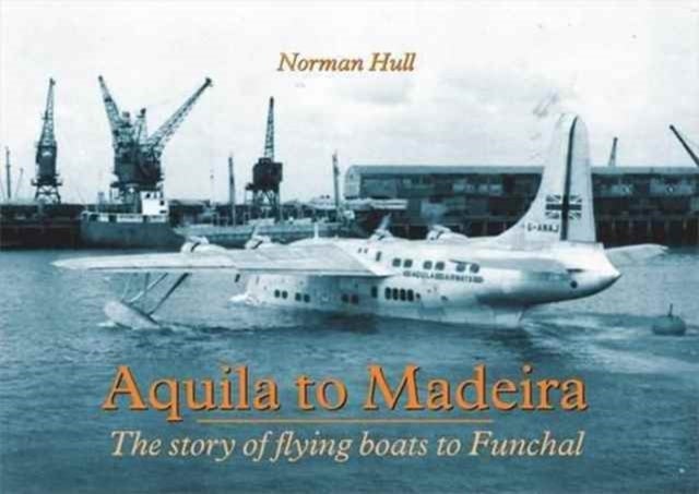 Aquila to Madeira - The Story of Flying Boats to Funchal
