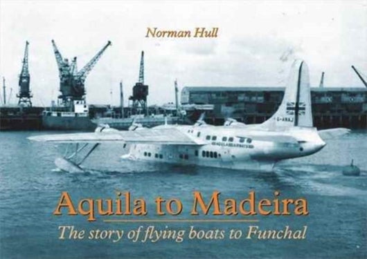 Aquila to Madeira - The Story of Flying Boats to Funchal