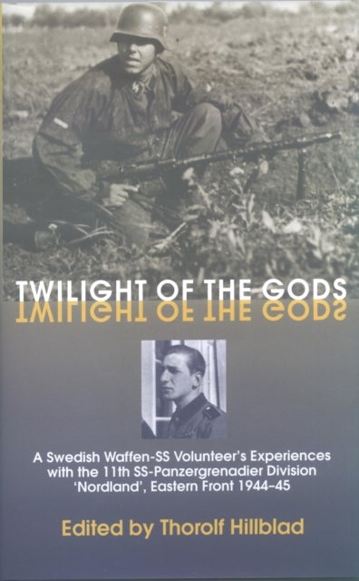 Twilight of the Gods - A Swedish Waffen-SS Volunteer's Experiences with the 11th SS-Panzergrenadier Division 'Nordland', Eastern Front 1944-45