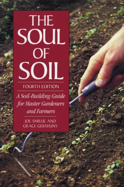 The Soul of Soil - A Soil-Building Guide for Master Gardeners and Farmers