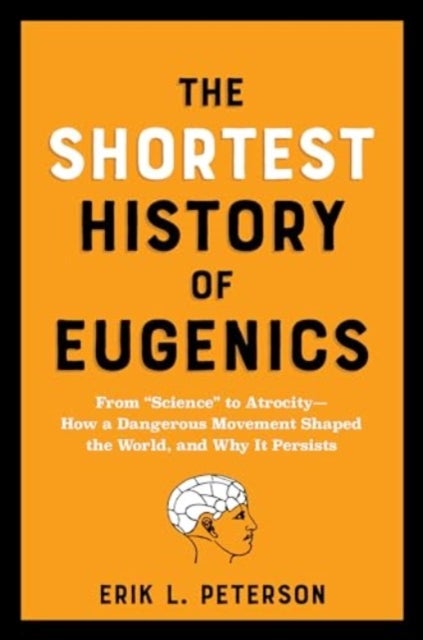 The Shortest History of Eugenics – From "Science" to Atrocity – How a Dangerous Movement Shaped the World, and Why It Persists