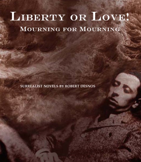 Liberty Or Love! And Mourning For Mourning - Surrealist Novels by Robert Desnos