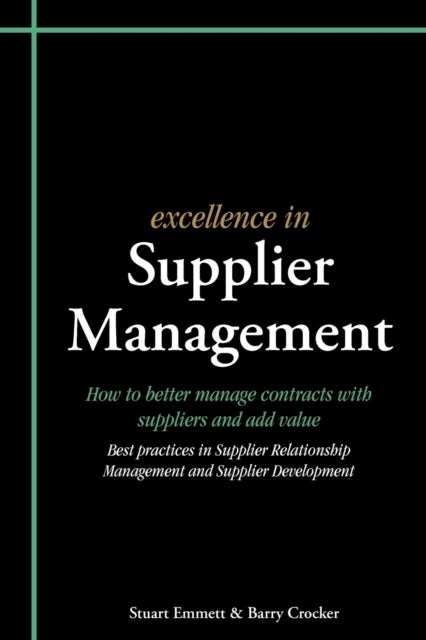 Excellence in Supplier Management - How to Better Manage Contracts with Suppliers and Add Value - Best Practices in Supplier Relationship Management and Supplier Development