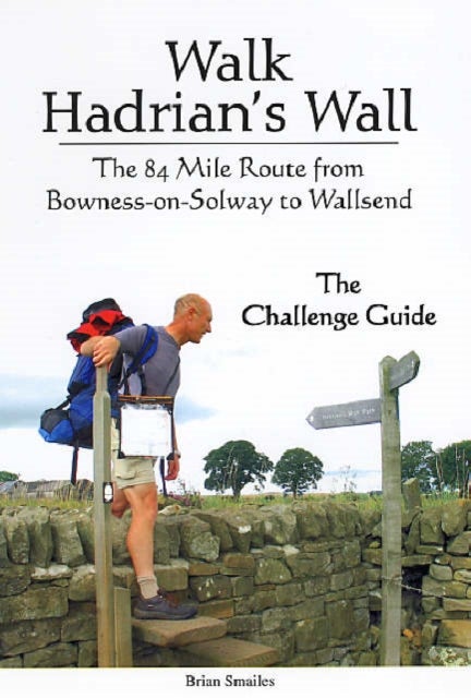 Walk Hadrian's Wall - The 84 Mile Route from Bowness-on-Solway to Wallsend - The Challenge Guide