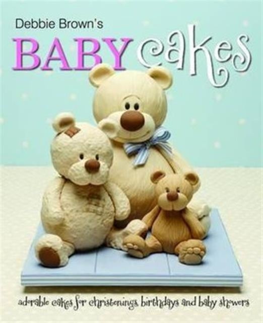 Debbie Brown's Baby Cakes - Adorable Cakes for Christenings, Birthdays and Baby Showers