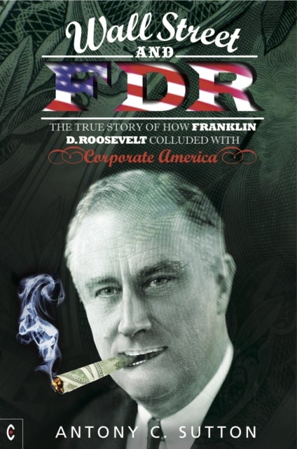 Wall Street and FDR - The True Story of How Franklin D. Roosevelt Colluded with Corporate America