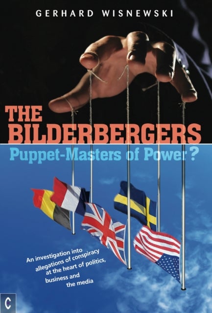 The Bilderbergers  -  Puppet-Masters of Power? - An Investigation into Claims of Conspiracy at the Heart of Politics, Business and the Media