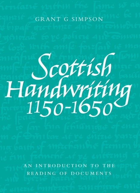 Scottish Handwriting 1150-1650 - An Introduction to the Reading of Documents
