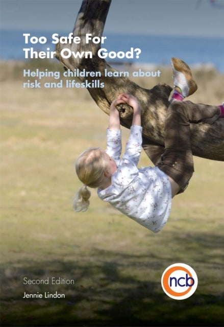 Too Safe For Their Own Good?, Second Edition - Helping children learn about risk and life skills
