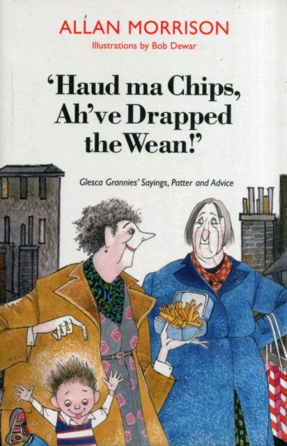 Haud Ma Chips, Ah've Drapped the Wean! Glesca Grannies Sayings, Patter and Advice - Glesca Grannies' Sayings, Patter and Advice