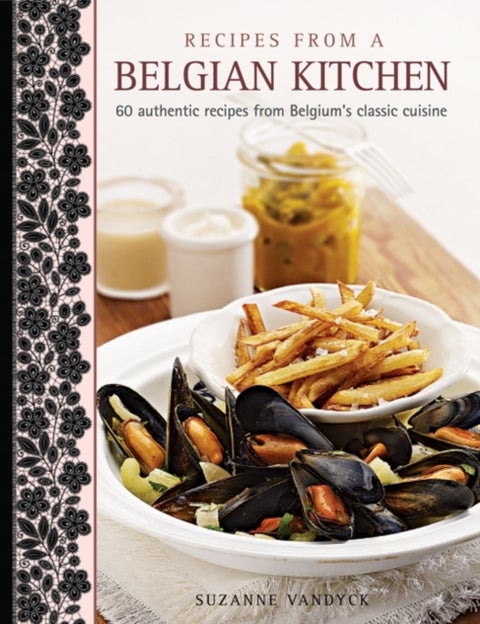 Recipes from a Belgian Kitchen - 60 Authentic Recipes from Belgium's Classic Cuisine