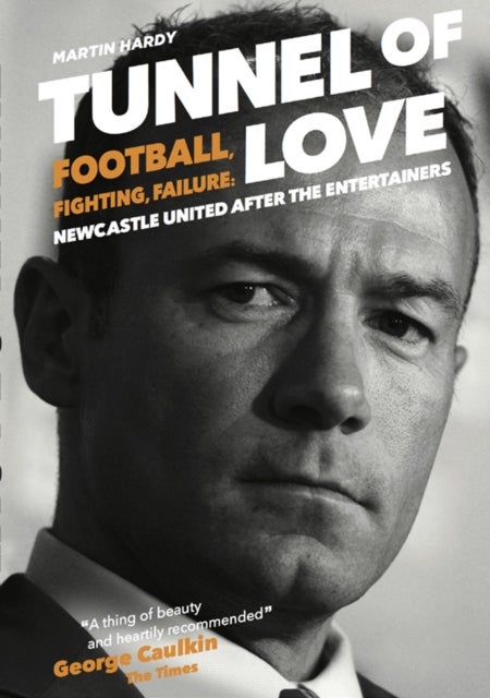 Tunnel of Love - Football, Fighting and Failure: Newcastle United After the Entertainers