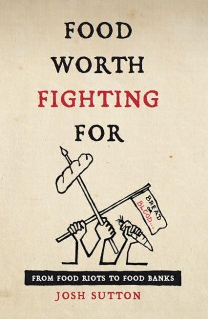 Food Worth Fighting for - From Food Riots to Food Banks
