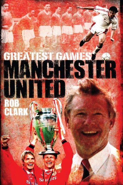 Manchester United Greatest Games - The Red Devils' Fifty Finest Matches