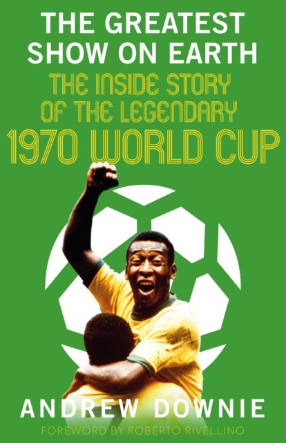 The Greatest Show on Earth - The Inside Story of the Legendary 1970 World Cup