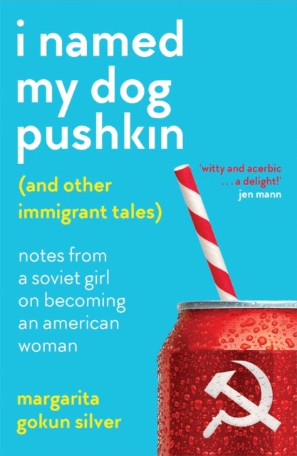 I Named My Dog Pushkin (And Other Immigrant Tales) - Notes from a Soviet girl on becoming an American woman