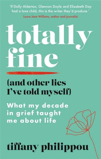 Totally Fine (And Other Lies I''ve Told Myself) - What my Decade in grief taught me about life