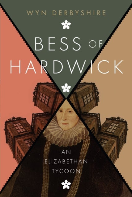 Bess of Hardwick - An Elizabethan Tycoon