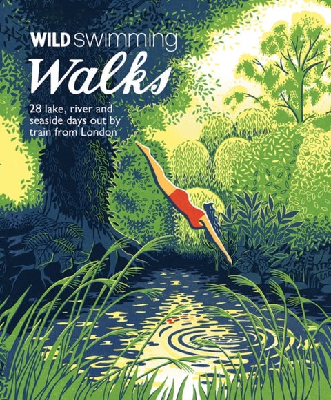 Wild Swimming Walks - 28 River, Lake and Seaside Days Out by Train from London