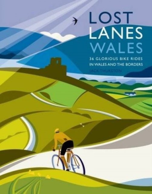 Lost Lanes Wales: 36 Glorious Bike Rides in Wales and the Borders - 36 Glorious Bike Rides in Wales and the Borders