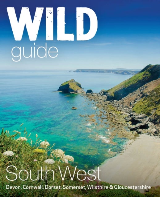 Wild Guide South West - Devon, Cornwall Dorset, Somerset, Wiltshire and Gloucestershire adventure travel guide (second edition)