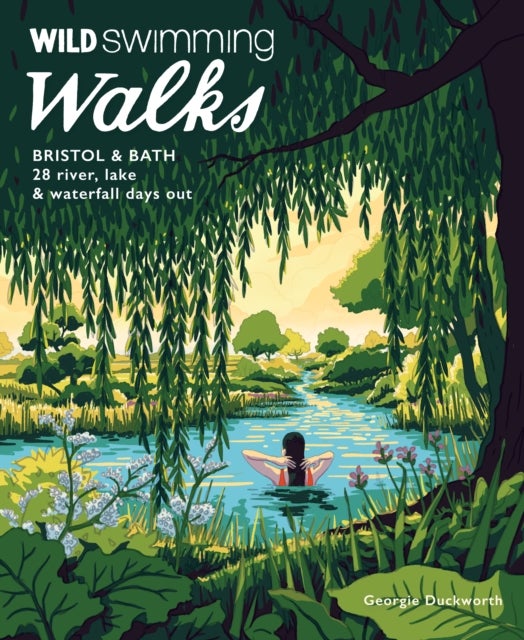 Wild Swimming Walks Bristol & Bath - 28 River, Lake and Waterfall Days out in Somerset, Wiltshire and Gloucestershire (Travel Guide)