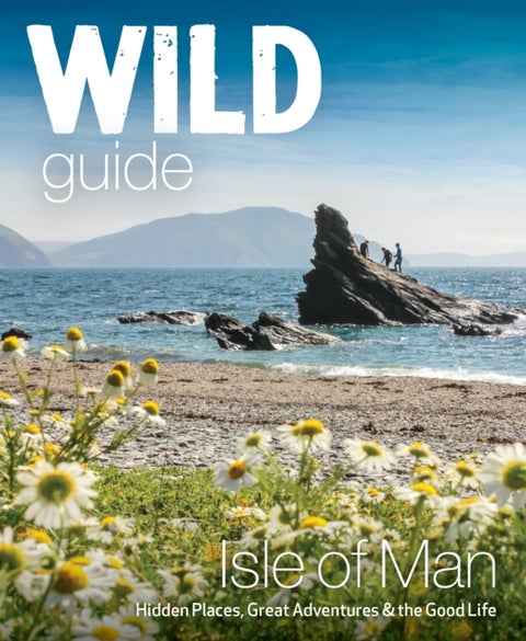 Wild Guide Isle of Man - Great Adventures, Hidden Places & the Good Life (Travel Guide)