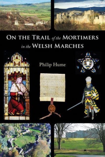 On the Trail of the Mortimers in the Welsh Marches - Earls of March, Lords of Wigmore and Ludlow - the story of a dynasty and the places that give an insight into their lives