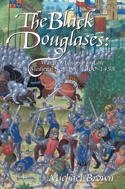 The Black Douglases - War and Lordship in Late Medieval Scotland, 1300-1455