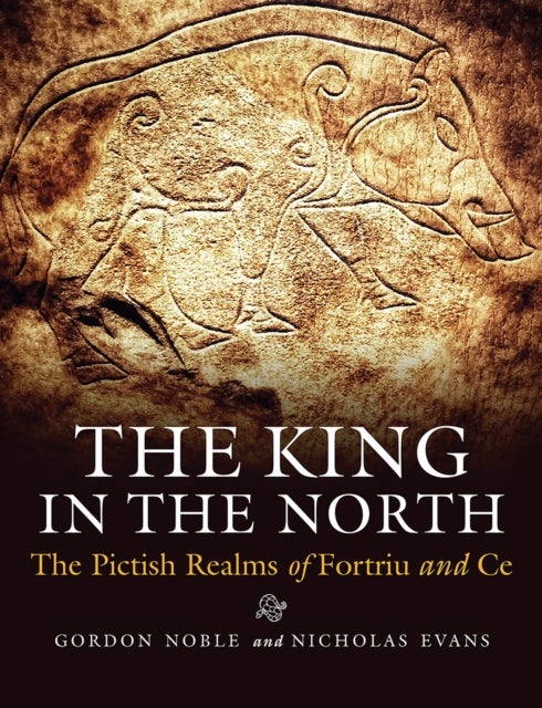 King in the North - The Pictish Realms of Fortriu and Ce