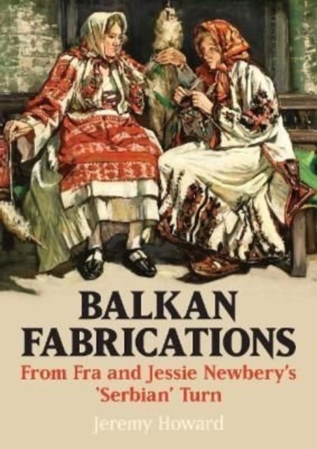 Balkan Fabrications: From Fra and Jessie Newbery¿s ¿Serbian¿ Turn