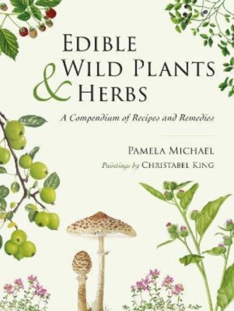 Edible Wild Plants and Herbs - A compendium of recipes and remedies