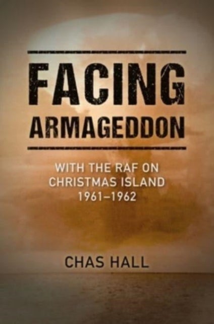 Facing Armageddon - With the RAF on Christmas Island 1961–1962