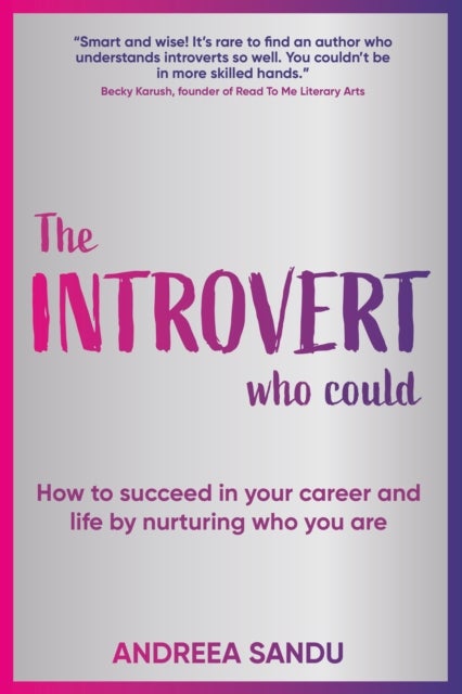 The Introvert Who Could - How to succeed in your career and life by nurturing who you are