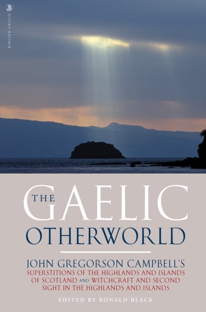 The Gaelic Otherworld - John Gregorson Campbell's Superstitions of the Highlands and the Islands of Scotland and Witchcraft and Second Sight in the Highlands and Islands