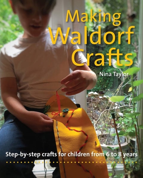 Making Waldorf Crafts - Step-by-step crafts for Children from 6 to 8 years