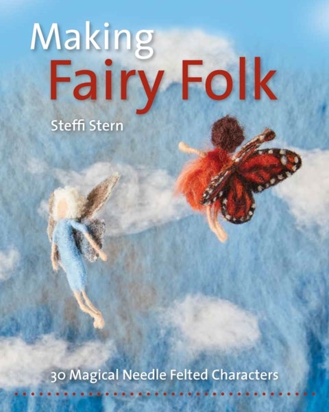 Making Fairy Folk - 30 Magical Needle Felted Characters