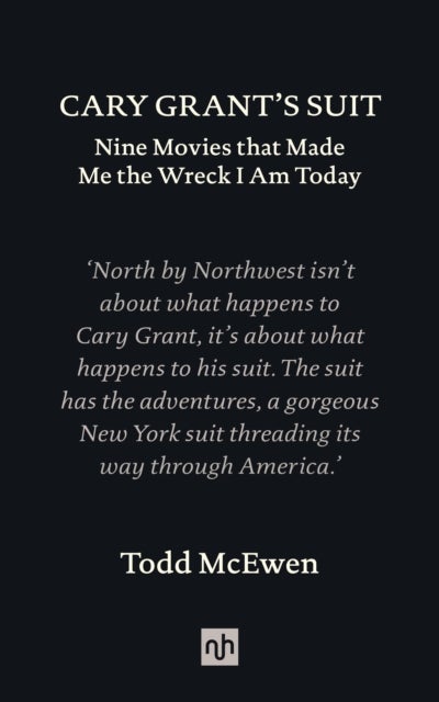Cary Grant’s Suit - Nine Movies That Made Me the Wreck I Am Today