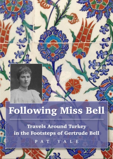 Following Miss Bell  - Travels Around Turkey in the Footsteps of Gertrude Bell - Travels Around Turkey in the Footsteps of Gertrude Bell