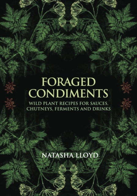 Foraged Condiments - Wild Plant Recipes for Sauces, Chutneys, Ferments and Drinks